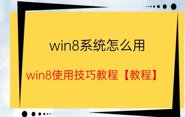 win8系统怎么用 win8使用技巧教程【教程】